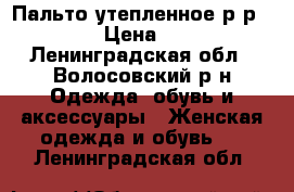 Пальто утепленное р-р48-50 › Цена ­ 500 - Ленинградская обл., Волосовский р-н Одежда, обувь и аксессуары » Женская одежда и обувь   . Ленинградская обл.